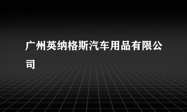广州英纳格斯汽车用品有限公司