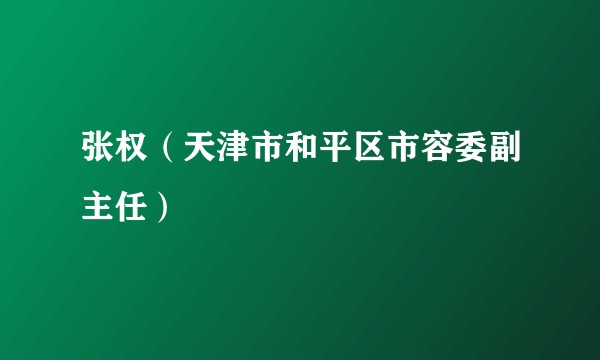 张权（天津市和平区市容委副主任）
