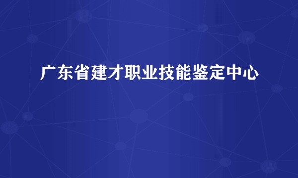 广东省建才职业技能鉴定中心