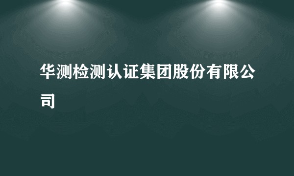华测检测认证集团股份有限公司