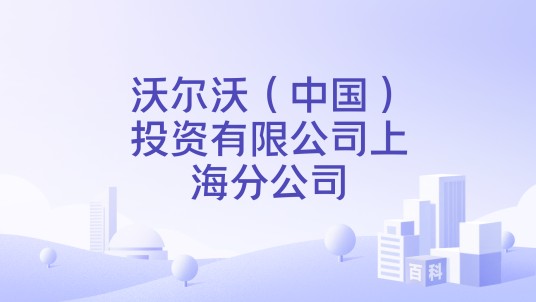 沃尔沃（中国）投资有限公司上海分公司
