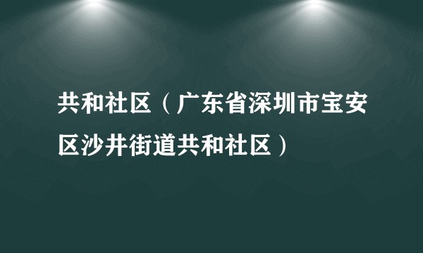 共和社区（广东省深圳市宝安区沙井街道共和社区）