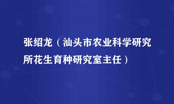 张绍龙(汕头市农业科学研究所花生育种研究室主任)