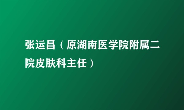 张运昌（原湖南医学院附属二院皮肤科主任）