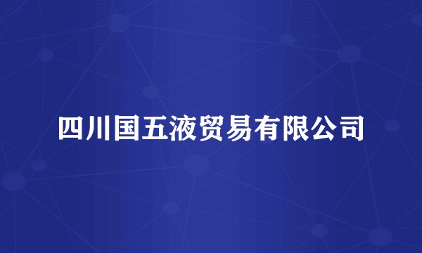 四川国五液贸易有限公司