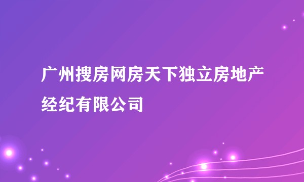 广州搜房网房天下独立房地产经纪有限公司