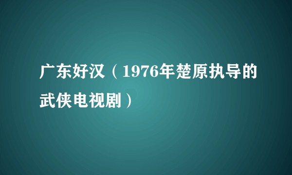 广东好汉(1976年楚原执导的武侠电视剧)