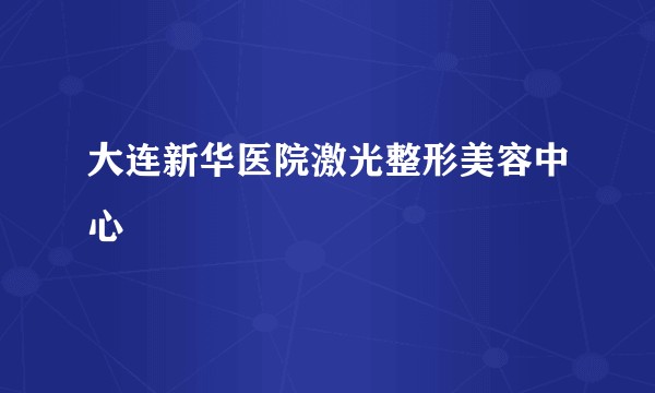 大连新华医院激光整形美容中心