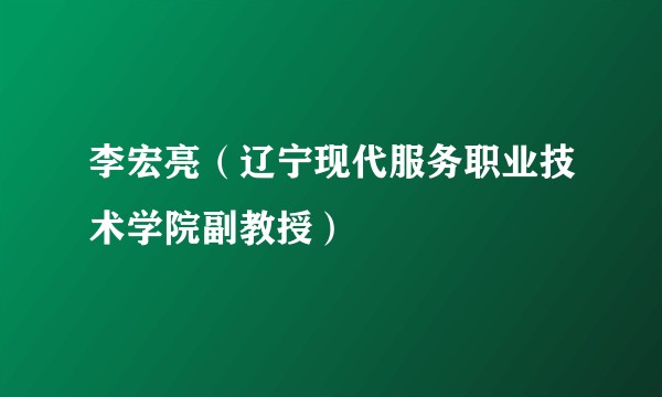 李宏亮（辽宁现代服务职业技术学院副教授）