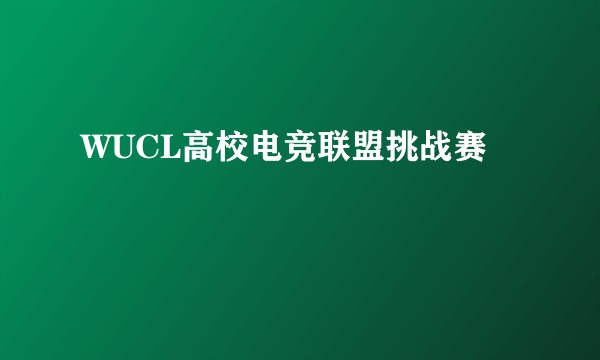 WUCL高校电竞联盟挑战赛