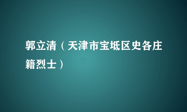郭立清（天津市宝坻区史各庄籍烈士）