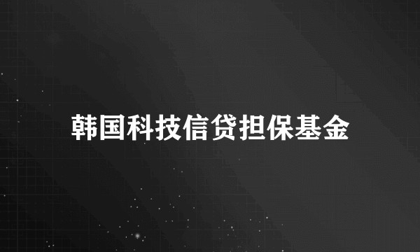韩国科技信贷担保基金