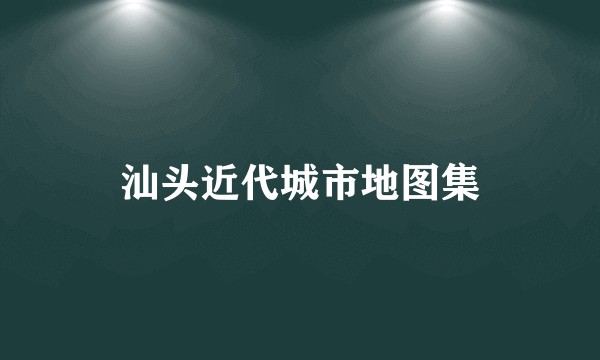 汕头近代城市地图集