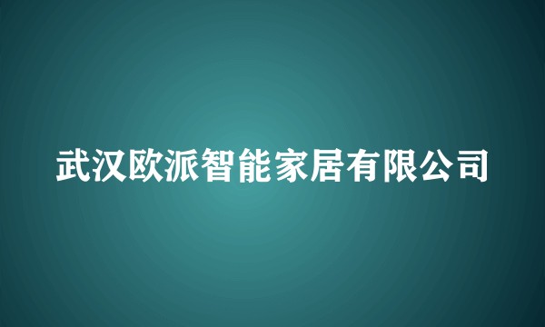 武汉欧派智能家居有限公司