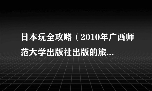 日本玩全攻略（2010年广西师范大学出版社出版的旅游攻略图书）