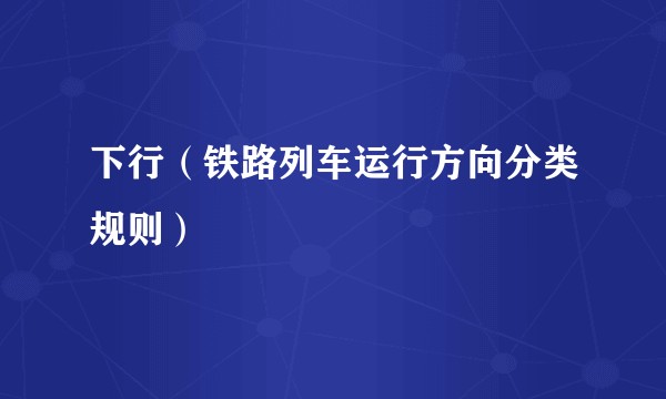 下行（铁路列车运行方向分类规则）