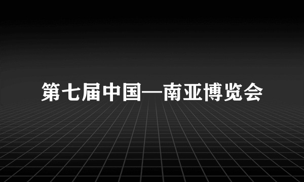 第七届中国—南亚博览会