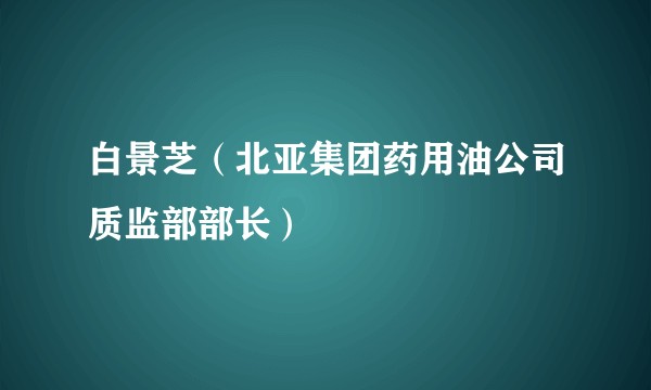 白景芝(北亚集团药用油公司质监部部长)
