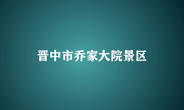 晋中市乔家大院景区
