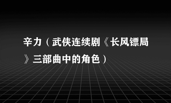辛力（武侠连续剧《长风镖局》三部曲中的角色）