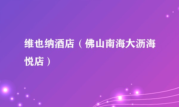 维也纳酒店（佛山南海大沥海悦店）