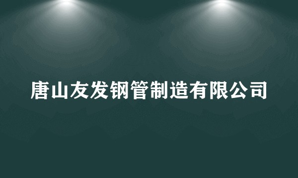 唐山友发钢管制造有限公司