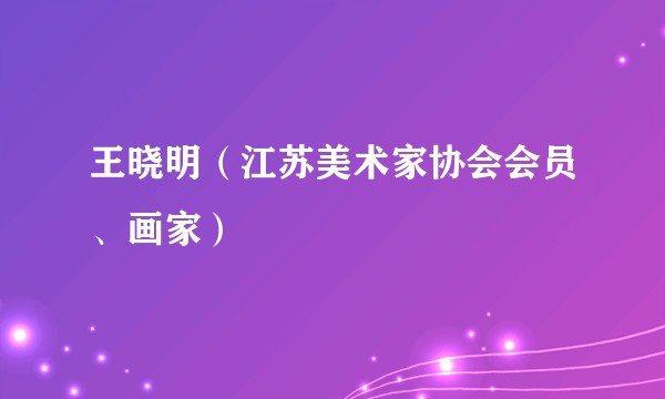王晓明（江苏美术家协会会员、画家）
