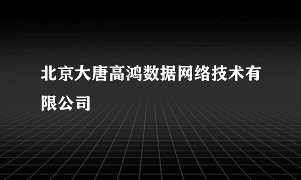 北京大唐高鸿数据网络技术有限公司