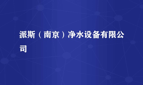 派斯（南京）净水设备有限公司