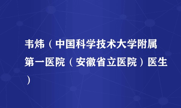 韦炜（中国科学技术大学附属第一医院（安徽省立医院）医生）