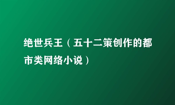 绝世兵王（五十二策创作的都市类网络小说）