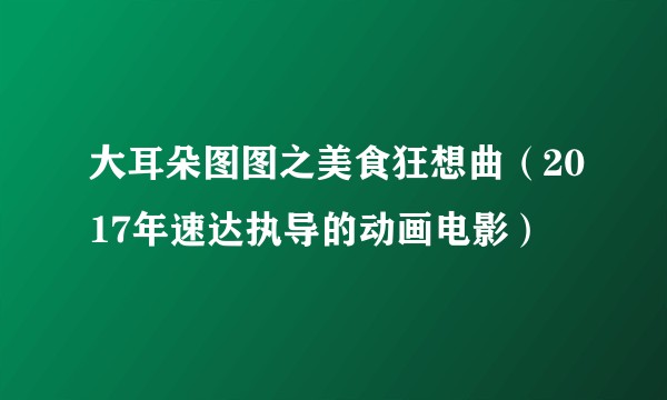 大耳朵图图之美食狂想曲（2017年速达执导的动画电影）