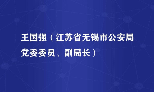 王国强（江苏省无锡市公安局党委委员、副局长）
