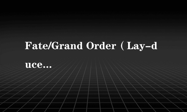 Fate/Grand Order(Lay-duce改编的TV动画)