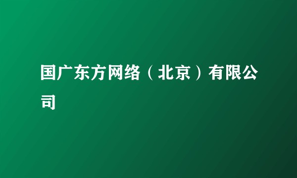 国广东方网络(北京)有限公司