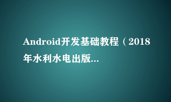 Android开发基础教程(2018年水利水电出版社出版的图书)