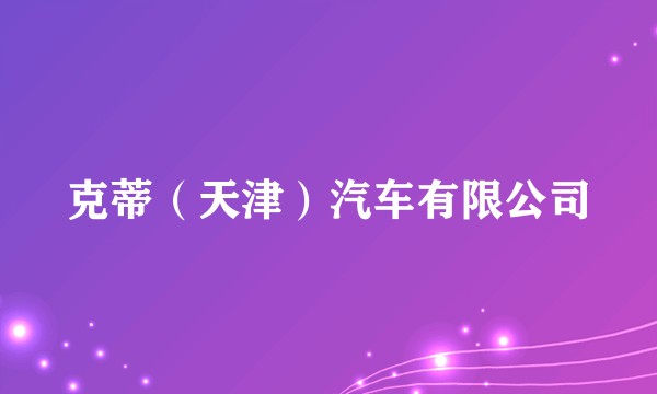 克蒂（天津）汽车有限公司