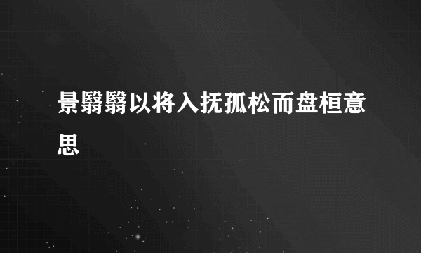 景翳翳以将入抚孤松而盘桓意思