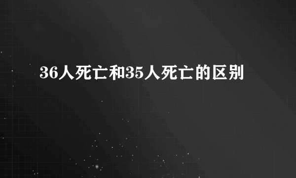 36人死亡和35人死亡的区别