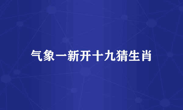 气象一新开十九猜生肖