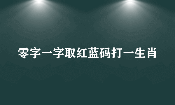 零字一字取红蓝码打一生肖