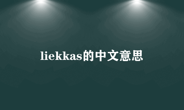 liekkas的中文意思