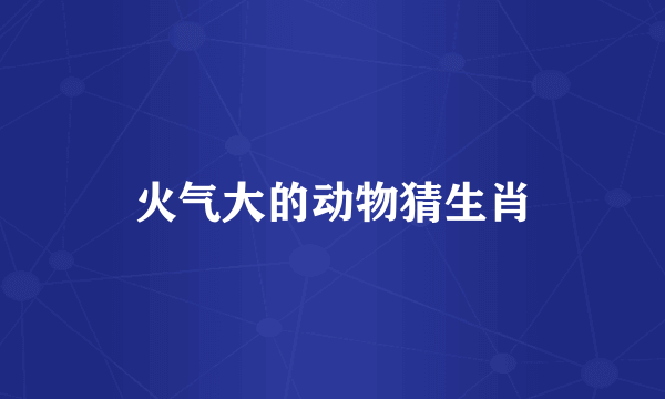 火气大的动物猜生肖