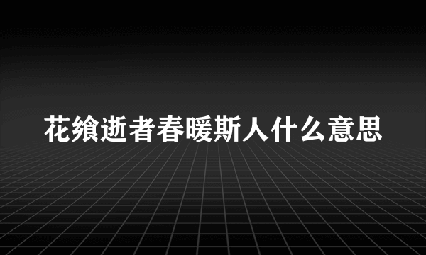 花飨逝者春暖斯人什么意思