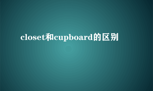 closet和cupboard的区别
