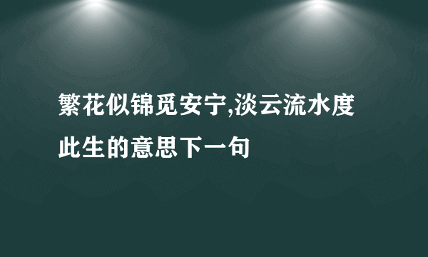 繁花似锦觅安宁,淡云流水度此生的意思下一句