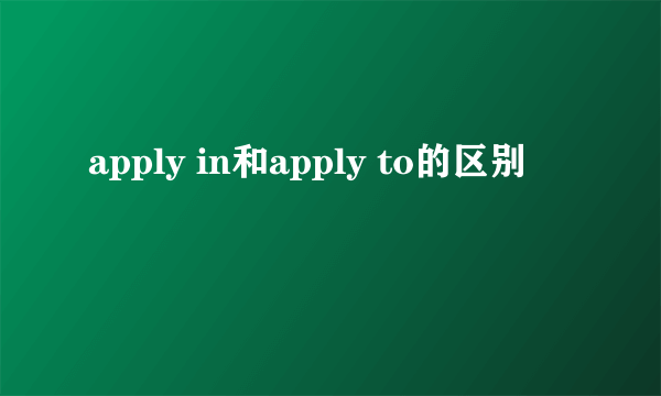 apply in和apply to的区别