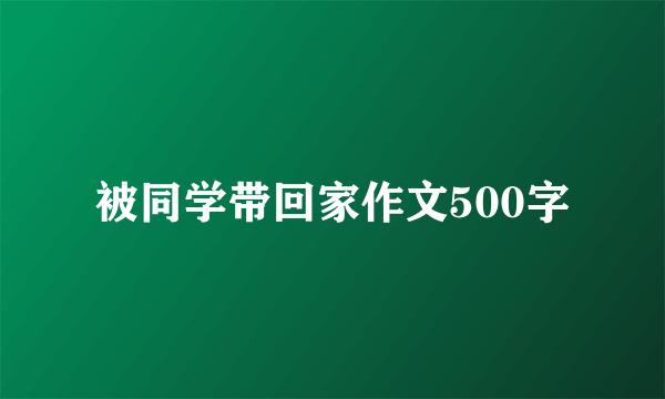 被同学带回家作文500字