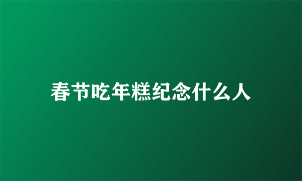 春节吃年糕纪念什么人