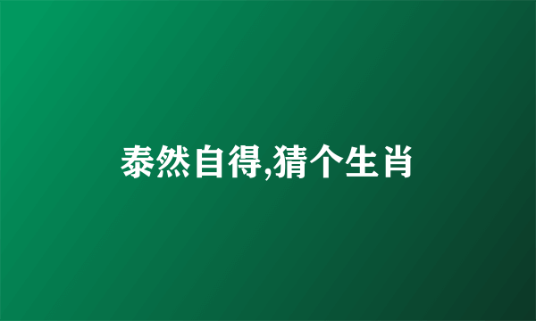 泰然自得,猜个生肖